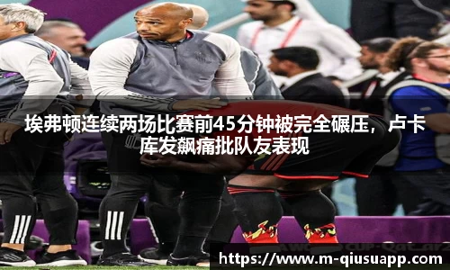 埃弗顿连续两场比赛前45分钟被完全碾压，卢卡库发飙痛批队友表现